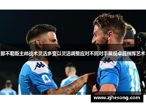 那不勒斯主帅战术灵活多变以灵活调整应对不同对手展现卓越指挥艺术