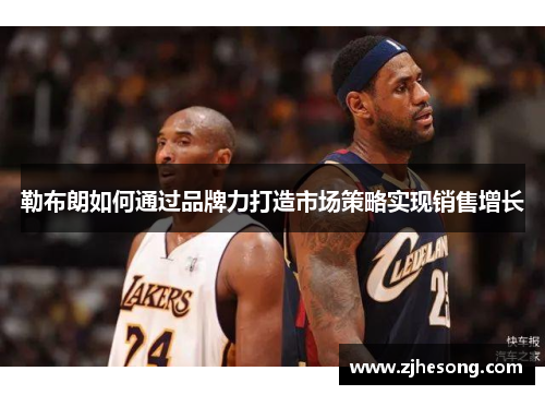 勒布朗如何通过品牌力打造市场策略实现销售增长