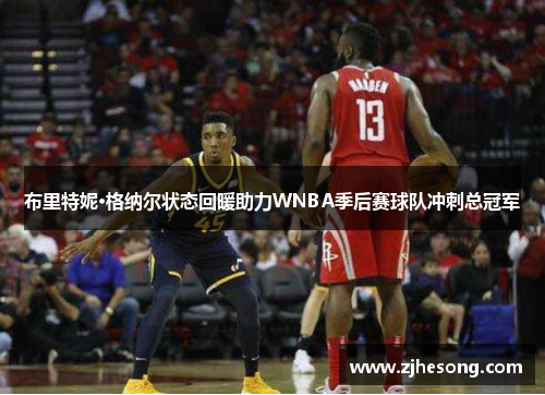布里特妮·格纳尔状态回暖助力WNBA季后赛球队冲刺总冠军