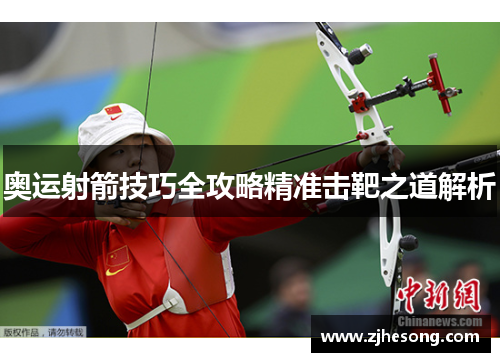奥运射箭技巧全攻略精准击靶之道解析