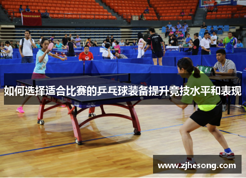 如何选择适合比赛的乒乓球装备提升竞技水平和表现