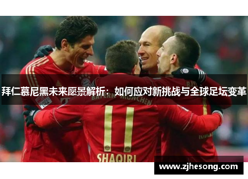 拜仁慕尼黑未来愿景解析：如何应对新挑战与全球足坛变革
