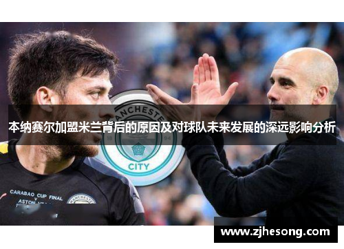 本纳赛尔加盟米兰背后的原因及对球队未来发展的深远影响分析