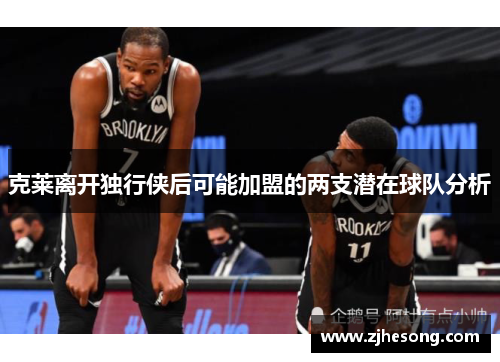 克莱离开独行侠后可能加盟的两支潜在球队分析
