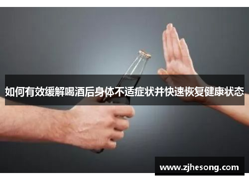 如何有效缓解喝酒后身体不适症状并快速恢复健康状态