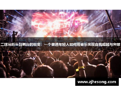 二球从街头到舞台的蜕变：一个普通年轻人如何用音乐实现自我超越与突破
