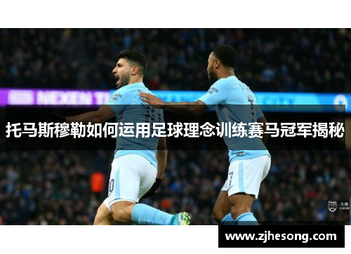 托马斯穆勒如何运用足球理念训练赛马冠军揭秘