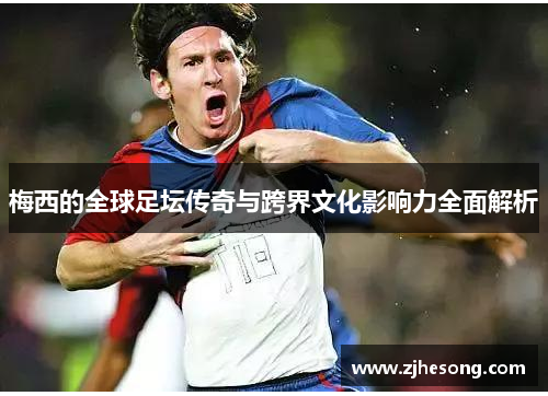 梅西的全球足坛传奇与跨界文化影响力全面解析