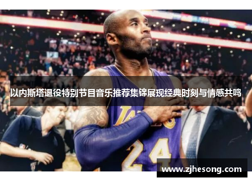 以内斯塔退役特别节目音乐推荐集锦展现经典时刻与情感共鸣