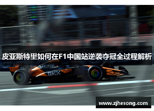 皮亚斯特里如何在F1中国站逆袭夺冠全过程解析