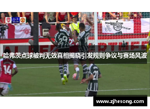 哈弗茨点球被判无效真相揭晓引发规则争议与赛场风波