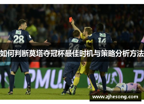 如何判断莫塔夺冠杯最佳时机与策略分析方法 如何判断莫塔夺冠杯最佳时机与策略分析方法