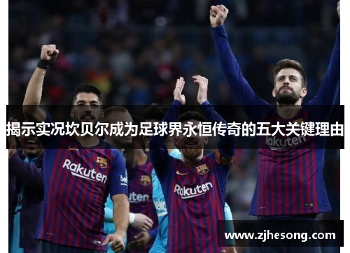 揭示实况坎贝尔成为足球界永恒传奇的五大关键理由 揭示实况坎贝尔成为足球界永恒传奇的五大关键理由