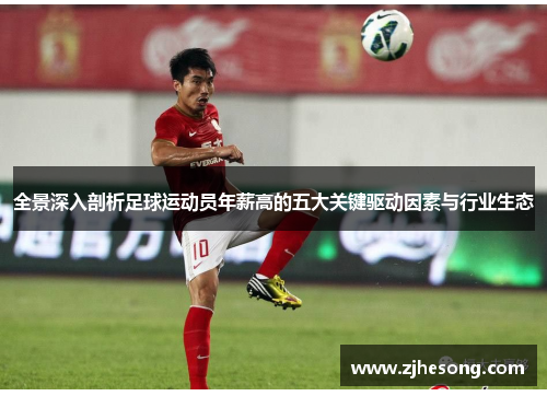 全景深入剖析足球运动员年薪高的五大关键驱动因素与行业生态 全景深入剖析足球运动员年薪高的五大关键驱动因素与行业生态