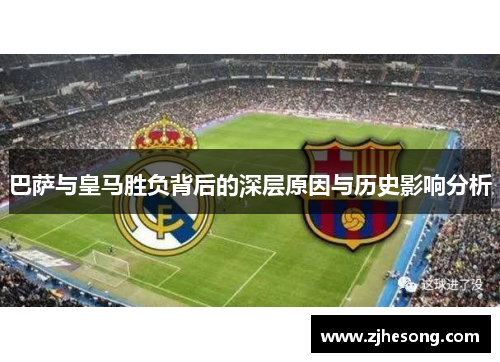 巴萨与皇马胜负背后的深层原因与历史影响分析