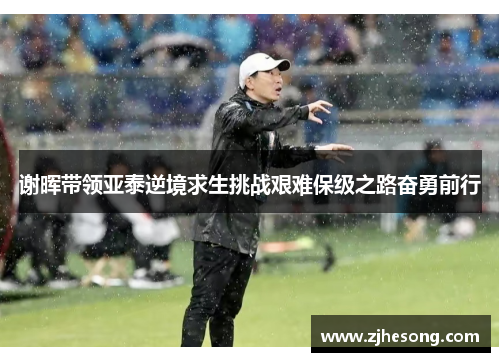 谢晖带领亚泰逆境求生挑战艰难保级之路奋勇前行