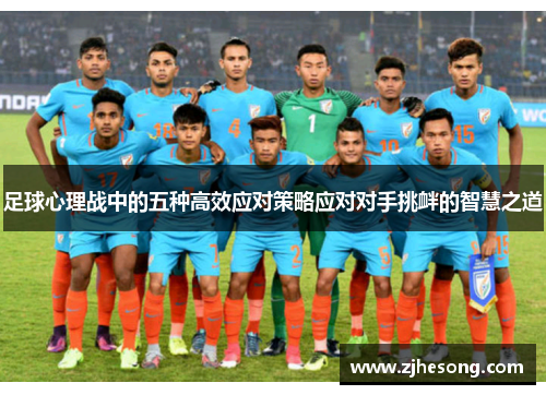足球心理战中的五种高效应对策略应对对手挑衅的智慧之道